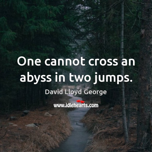 One cannot cross an abyss in two jumps. David Lloyd George Picture Quote