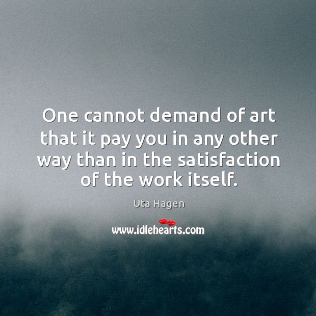 One cannot demand of art that it pay you in any other Uta Hagen Picture Quote