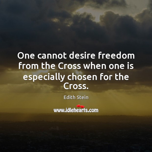 One cannot desire freedom from the Cross when one is especially chosen for the Cross. Edith Stein Picture Quote