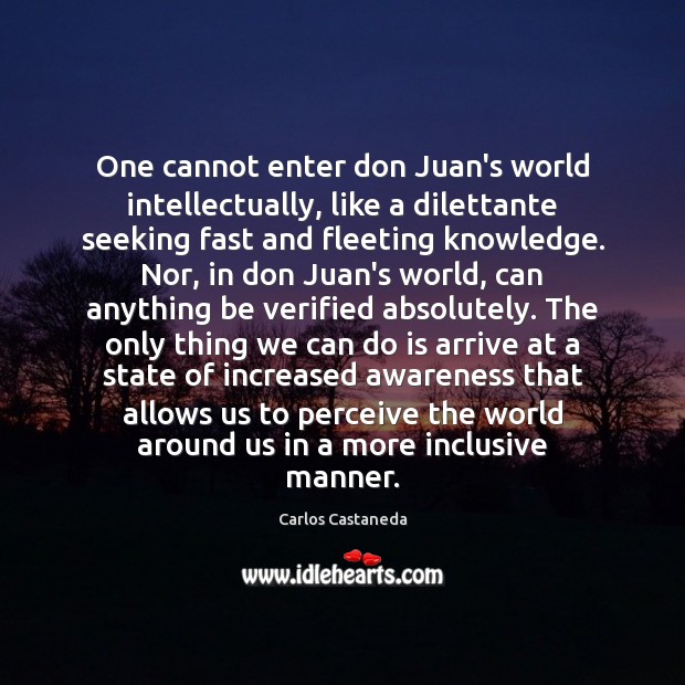 One cannot enter don Juan’s world intellectually, like a dilettante seeking fast Carlos Castaneda Picture Quote