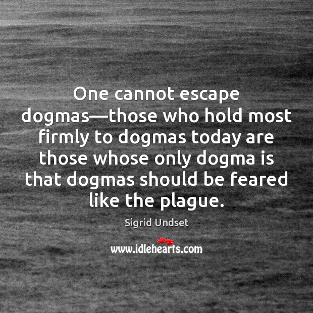 One cannot escape dogmas—those who hold most firmly to dogmas today Sigrid Undset Picture Quote