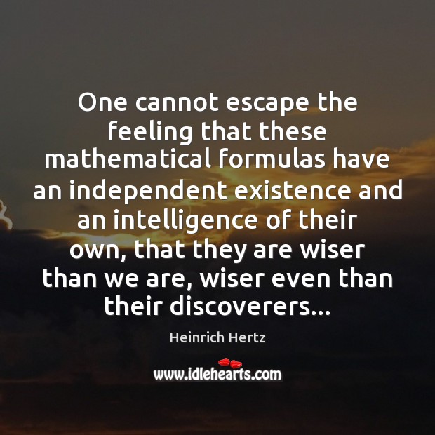 One cannot escape the feeling that these mathematical formulas have an independent Heinrich Hertz Picture Quote