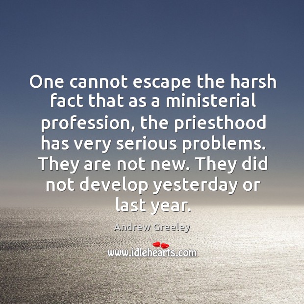 One cannot escape the harsh fact that as a ministerial profession, the priesthood Andrew Greeley Picture Quote