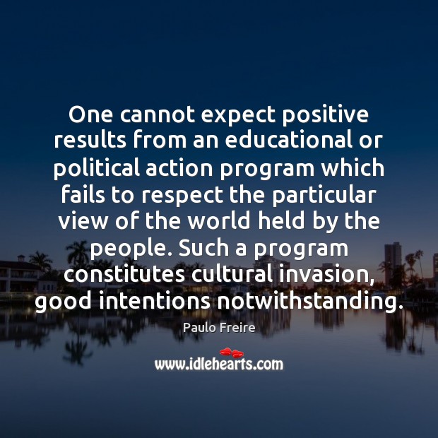 One cannot expect positive results from an educational or political action program Good Intentions Quotes Image