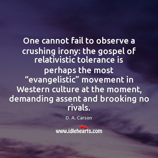 One cannot fail to observe a crushing irony: the gospel of relativistic Tolerance Quotes Image
