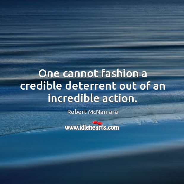 One cannot fashion a credible deterrent out of an incredible action. Image