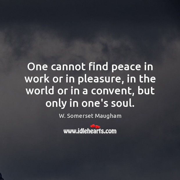 One cannot find peace in work or in pleasure, in the world W. Somerset Maugham Picture Quote