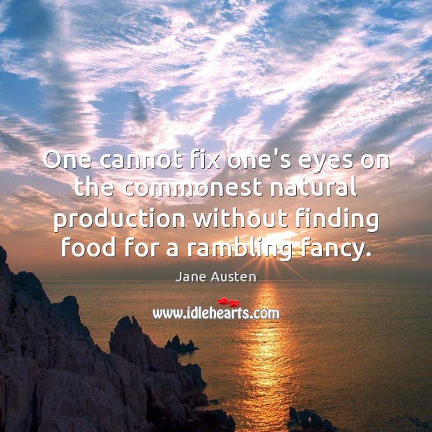 One cannot fix one’s eyes on the commonest natural production without finding Jane Austen Picture Quote
