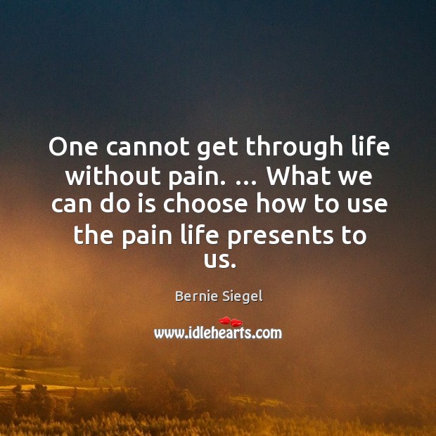 One cannot get through life without pain. … what we can do is choose how to use the pain life presents to us. Image