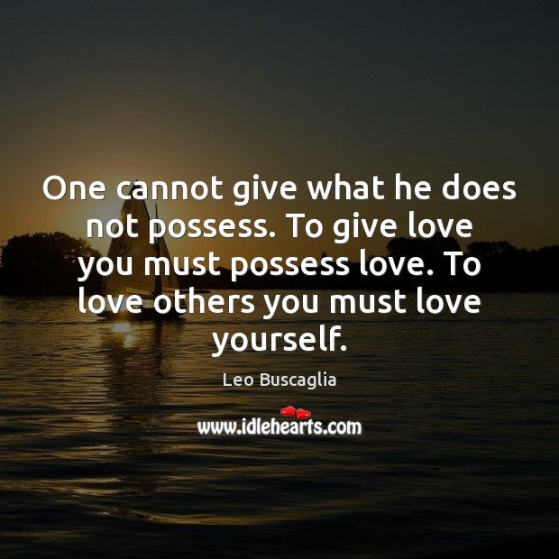 One cannot give what he does not possess. To give love you Leo Buscaglia Picture Quote