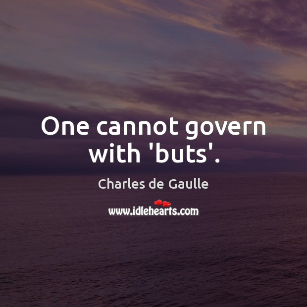 One cannot govern with ‘buts’. Charles de Gaulle Picture Quote