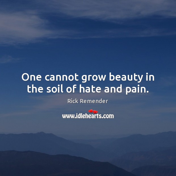 One cannot grow beauty in the soil of hate and pain. Rick Remender Picture Quote