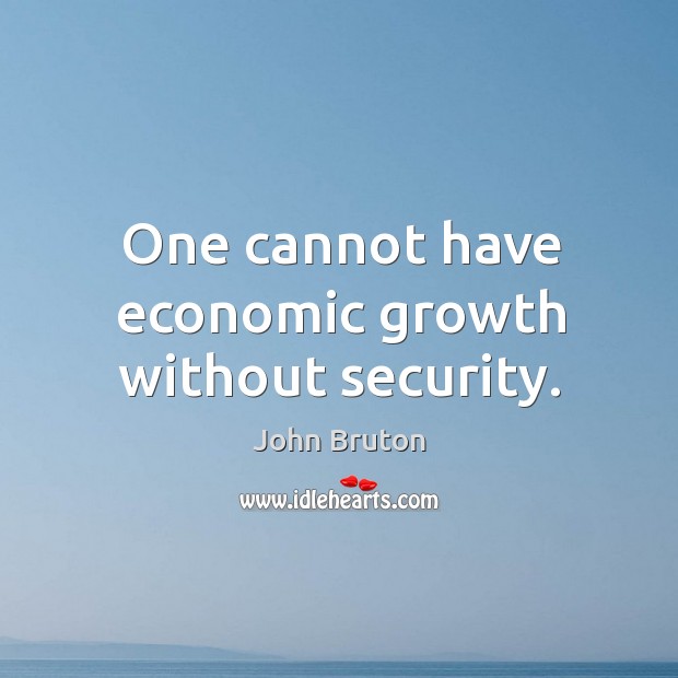 One cannot have economic growth without security. John Bruton Picture Quote