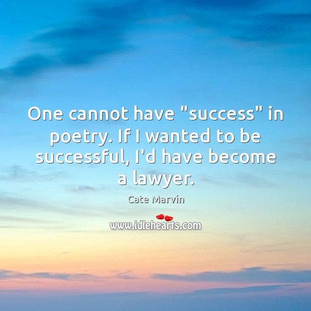 One cannot have “success” in poetry. If I wanted to be successful, Cate Marvin Picture Quote