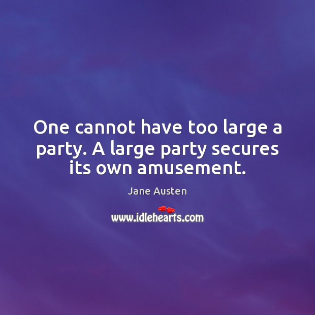 One cannot have too large a party. A large party secures its own amusement. Image