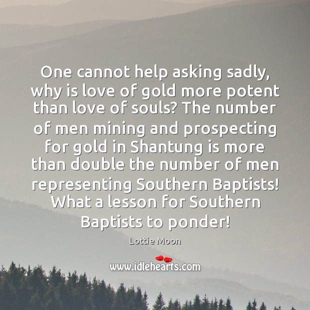 One cannot help asking sadly, why is love of gold more potent Lottie Moon Picture Quote