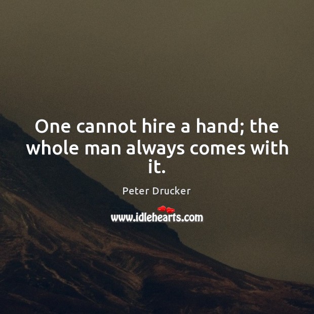 One cannot hire a hand; the whole man always comes with it. Peter Drucker Picture Quote