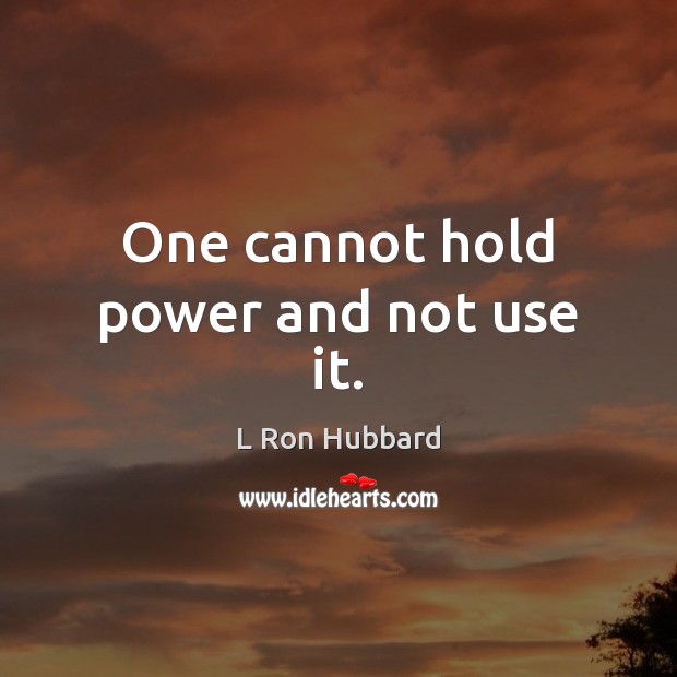 One cannot hold power and not use it. L Ron Hubbard Picture Quote