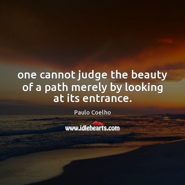 One cannot judge the beauty of a path merely by looking at its entrance. Paulo Coelho Picture Quote