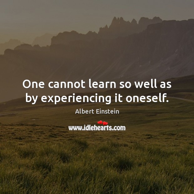One cannot learn so well as by experiencing it oneself. Image
