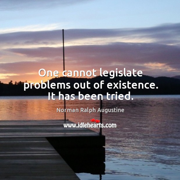 One cannot legislate problems out of existence. It has been tried. Image