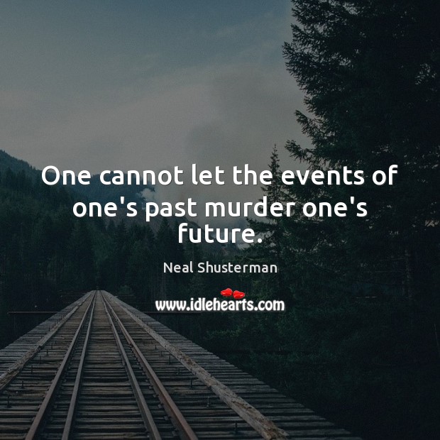 One cannot let the events of one’s past murder one’s future. Image