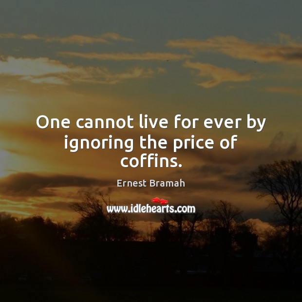 One cannot live for ever by ignoring the price of coffins. Ernest Bramah Picture Quote