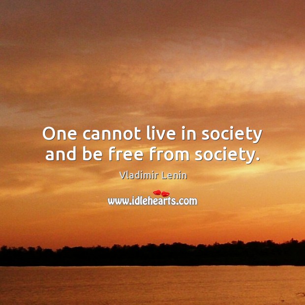 One cannot live in society and be free from society. Vladimir Lenin Picture Quote
