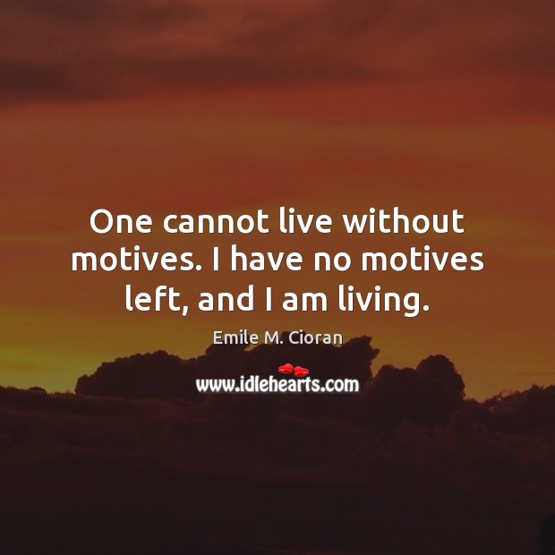 One cannot live without motives. I have no motives left, and I am living. Emile M. Cioran Picture Quote