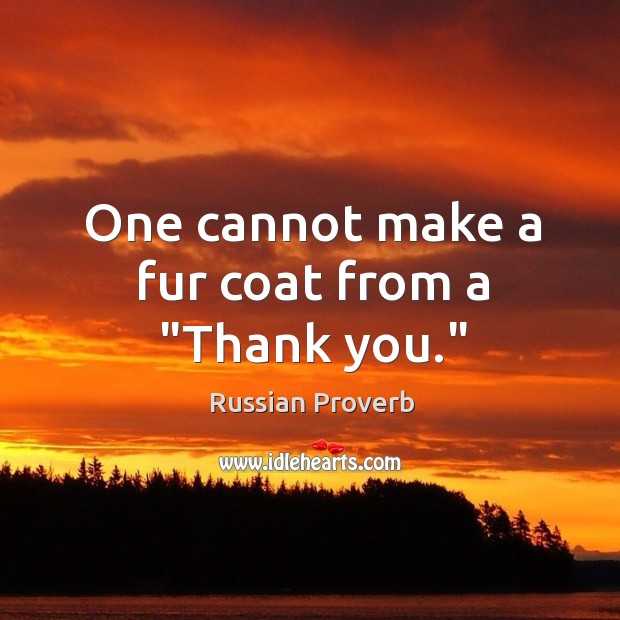 One cannot make a fur coat from a “thank you.” Russian Proverbs Image