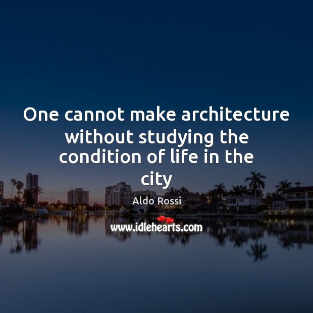 One cannot make architecture without studying the condition of life in the city Image