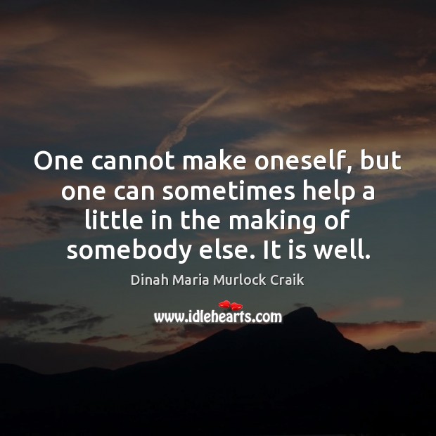 One cannot make oneself, but one can sometimes help a little in Dinah Maria Murlock Craik Picture Quote