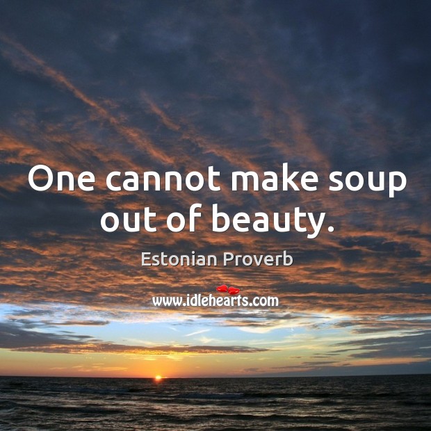 One cannot make soup out of beauty. Estonian Proverbs Image