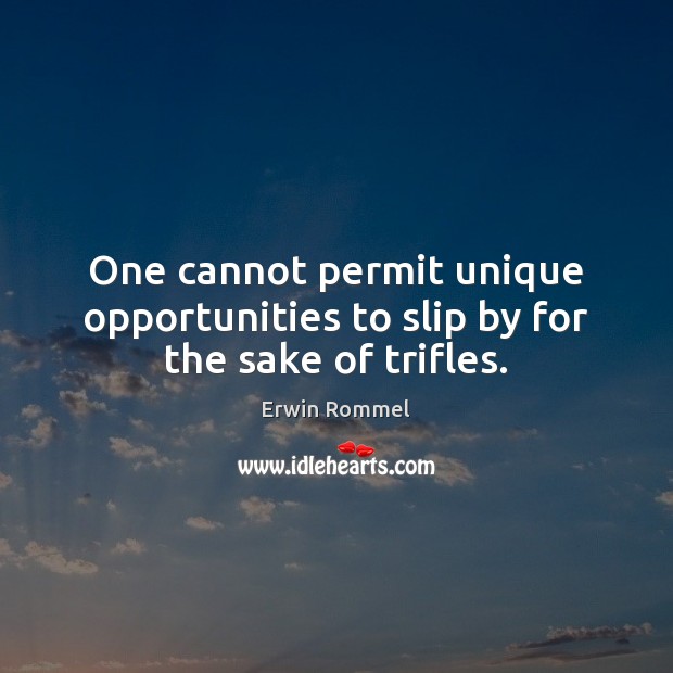 One cannot permit unique opportunities to slip by for the sake of trifles. Image