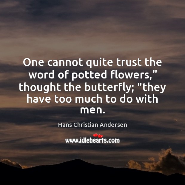 One cannot quite trust the word of potted flowers,” thought the butterfly; “ Hans Christian Andersen Picture Quote