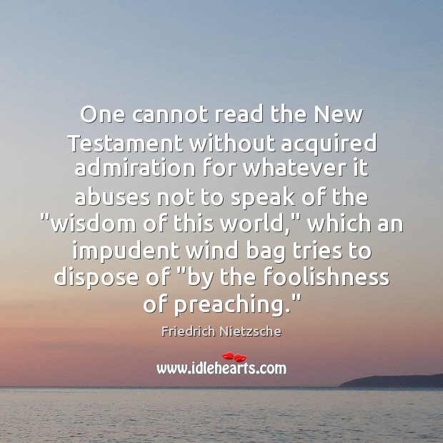 One cannot read the New Testament without acquired admiration for whatever it 