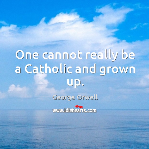 One cannot really be a catholic and grown up. George Orwell Picture Quote