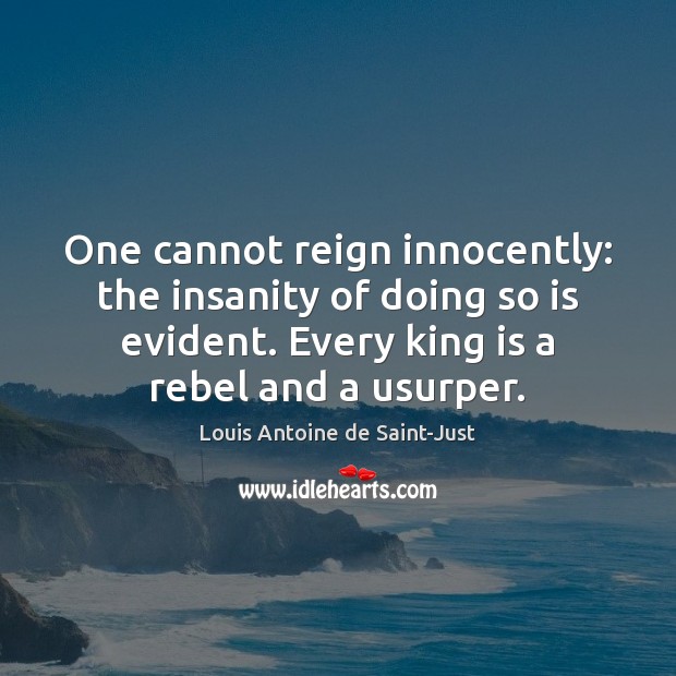 One cannot reign innocently: the insanity of doing so is evident. Every Image