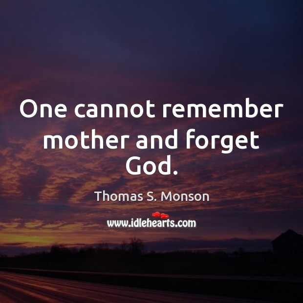 One cannot remember mother and forget God. Thomas S. Monson Picture Quote