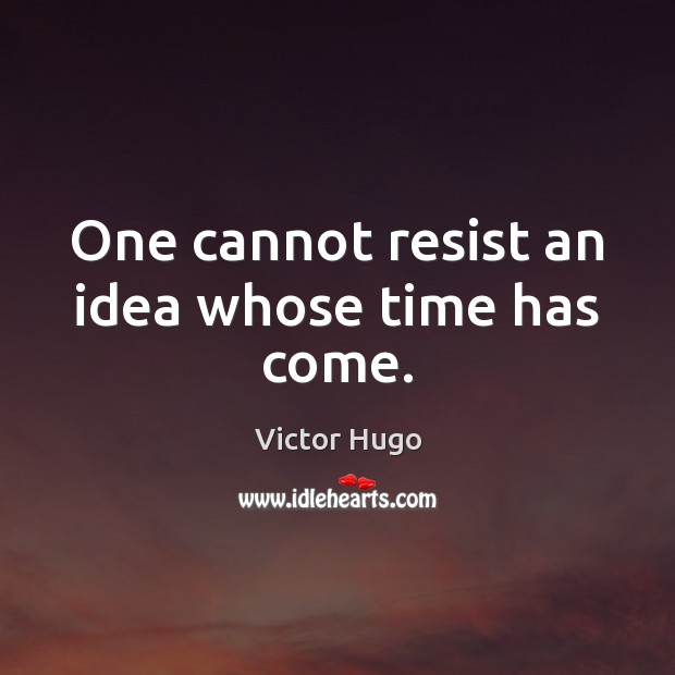 One cannot resist an idea whose time has come. Victor Hugo Picture Quote