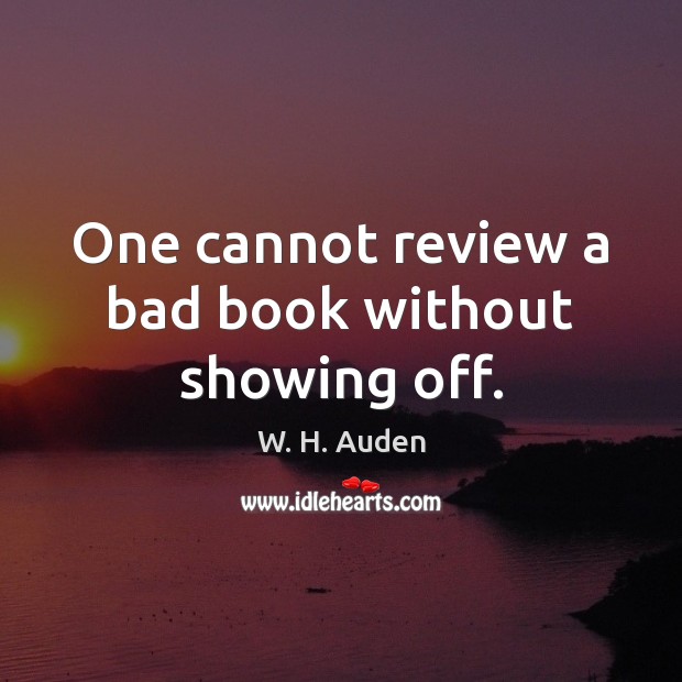 One cannot review a bad book without showing off. W. H. Auden Picture Quote
