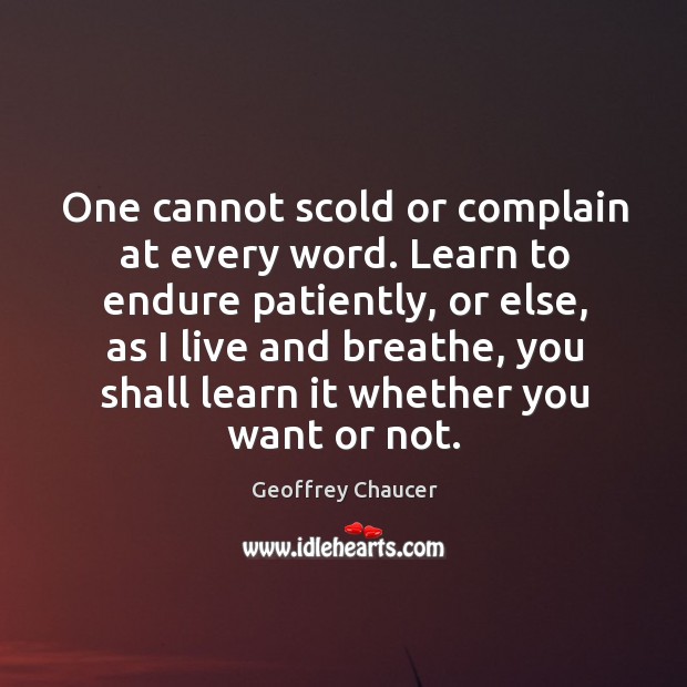 One cannot scold or complain at every word. Learn to endure patiently, Geoffrey Chaucer Picture Quote