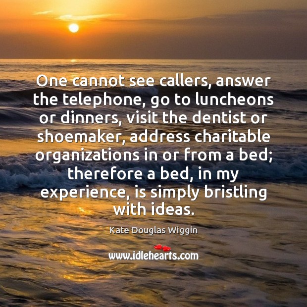 One cannot see callers, answer the telephone, go to luncheons or dinners, Kate Douglas Wiggin Picture Quote