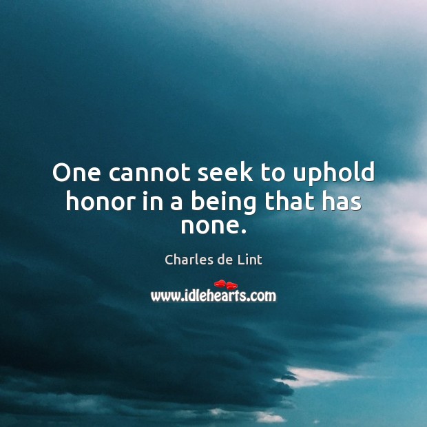 One cannot seek to uphold honor in a being that has none. Image