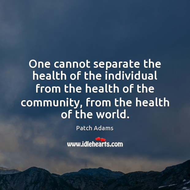 One cannot separate the health of the individual from the health of Patch Adams Picture Quote