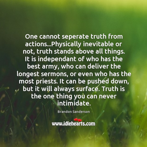 One cannot seperate truth from actions…Physically inevitable or not, truth stands Brandon Sanderson Picture Quote
