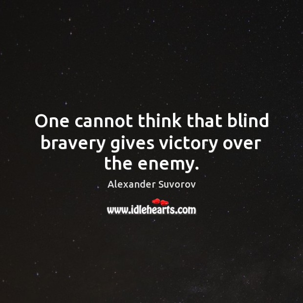 One cannot think that blind bravery gives victory over the enemy. Alexander Suvorov Picture Quote