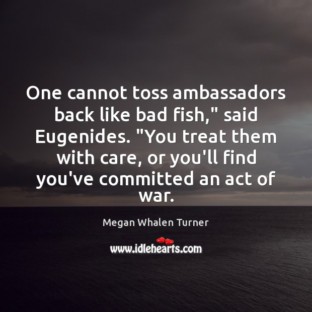One cannot toss ambassadors back like bad fish,” said Eugenides. “You treat Megan Whalen Turner Picture Quote