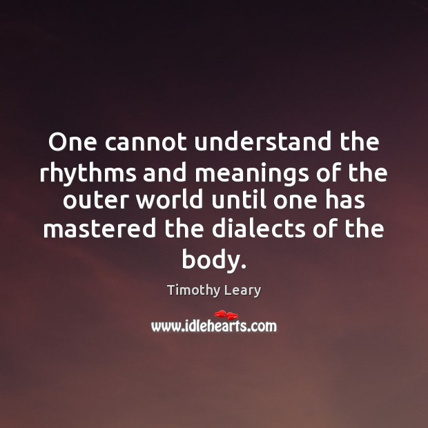 One cannot understand the rhythms and meanings of the outer world until Timothy Leary Picture Quote