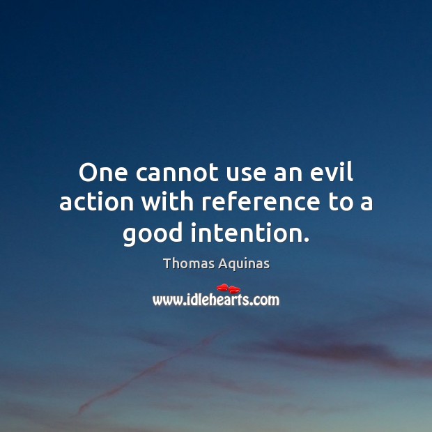 One cannot use an evil action with reference to a good intention. Thomas Aquinas Picture Quote